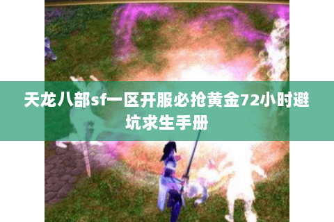 天龙八部sf一区开服必抢黄金72小时避坑求生手册 天龙八部sf一区开服必抢黄金72小时避坑求生手册