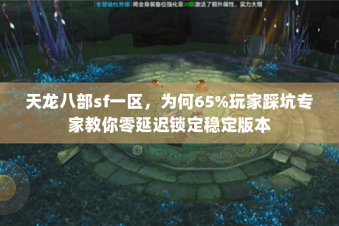天龙八部sf一区,为何65%玩家踩坑专家教你零延迟锁定稳定版本 天龙八部sf一区,为何65%玩家踩坑专家教你零延迟锁定稳定版本