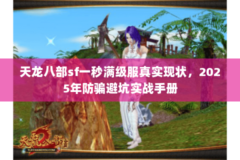 天龙八部sf一秒满级服真实现状,2025年防骗避坑实战手册 天龙八部sf一秒满级服真实现状,2025年防骗避坑实战手册
