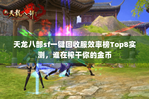 天龙八部sf一键回收服效率榜Top8实测,谁在榨干你的金币 天龙八部sf一键回收服效率榜Top8实测,谁在榨干你的金币