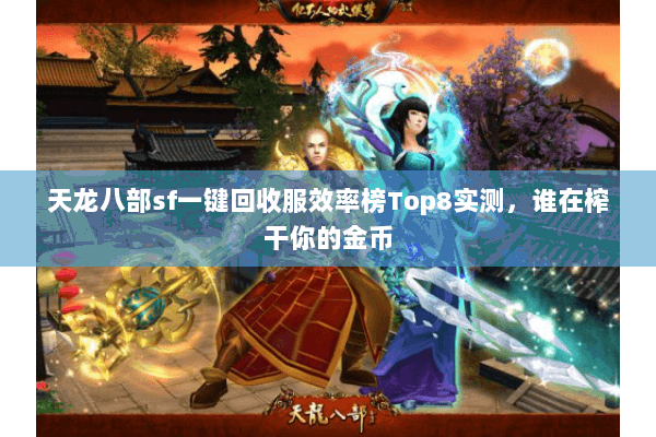 天龙八部sf一键回收服效率榜Top8实测,谁在榨干你的金币 天龙八部sf一键回收服效率榜Top8实测,谁在榨干你的金币