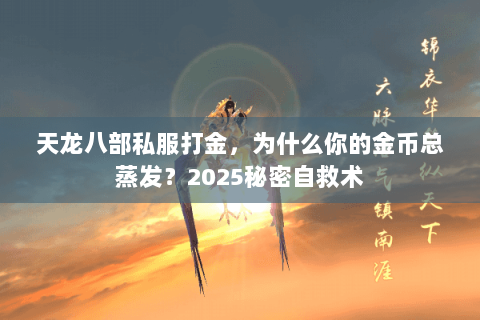 天龙八部私服打金,为什么你的金币总蒸发?2025秘密自救术 天龙八部私服打金,为什么你的金币总蒸发?2025秘密自救术