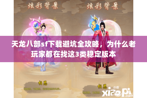 天龙八部sf下载避坑全攻略,为什么老玩家都在找这3类稳定版本 天龙八部sf下载避坑全攻略,为什么老玩家都在找这3类稳定版本