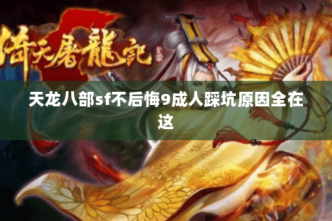 天龙八部sf不后悔9成人踩坑原因全在这 天龙八部sf不后悔9成人踩坑原因全在这