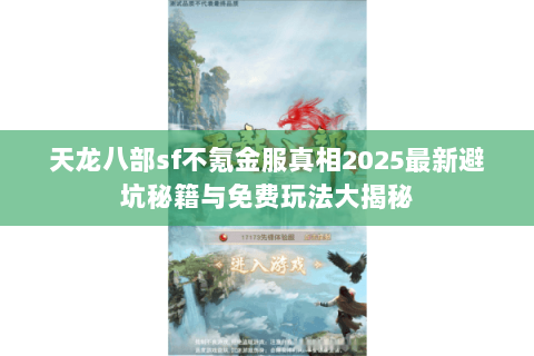 天龙八部sf不氪金服真相2025最新避坑秘籍与免费玩法大揭秘 天龙八部sf不氪金服真相2025最新避坑秘籍与免费玩法大揭秘
