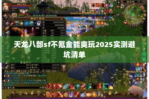 天龙八部sf不氪金能爽玩2025实测避坑清单 天龙八部sf不氪金能爽玩2025实测避坑清单