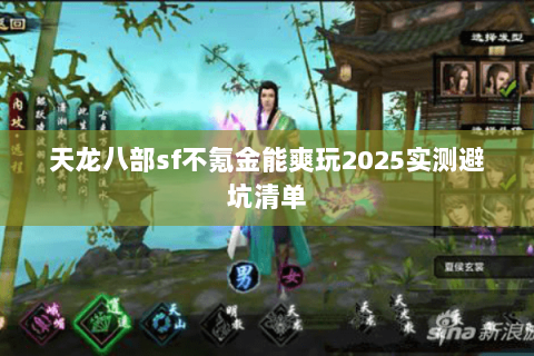 天龙八部sf不氪金能爽玩2025实测避坑清单 天龙八部sf不氪金能爽玩2025实测避坑清单