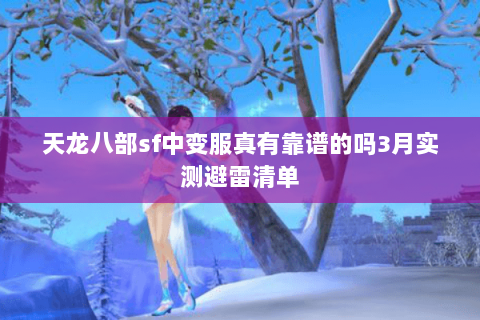 天龙八部sf中变服真有靠谱的吗3月实测避雷清单 天龙八部sf中变服真有靠谱的吗3月实测避雷清单
