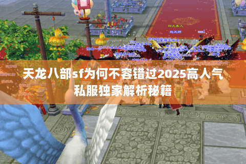 天龙八部sf为何不容错过2025高人气私服独家解析秘籍 天龙八部sf为何不容错过2025高人气私服独家解析秘籍