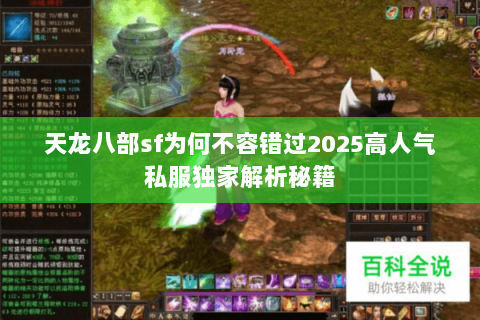 天龙八部sf为何不容错过2025高人气私服独家解析秘籍 天龙八部sf为何不容错过2025高人气私服独家解析秘籍