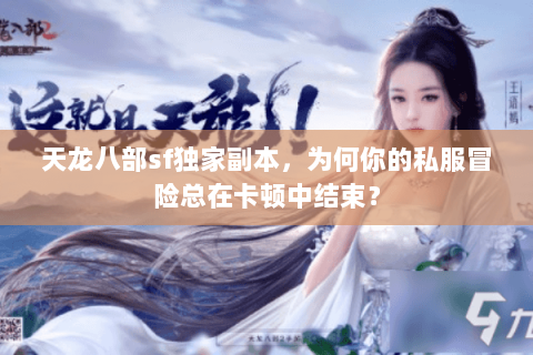 天龙八部sf独家副本，为何你的私服冒险总在卡顿中结束？