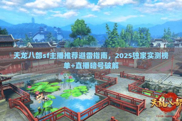 天龙八部sf主播推荐避雷指南,2025独家实测榜单+直播暗号破解 天龙八部sf主播推荐避雷指南,2025独家实测榜单+直播暗号破解