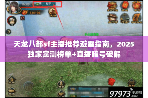 天龙八部sf主播推荐避雷指南,2025独家实测榜单+直播暗号破解 天龙八部sf主播推荐避雷指南,2025独家实测榜单+直播暗号破解