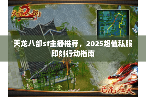 天龙八部sf主播推荐,2025超值私服即刻行动指南 天龙八部sf主播推荐,2025超值私服即刻行动指南