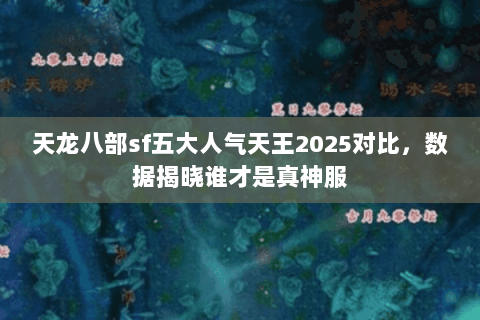天龙八部sf五大人气天王2025对比,数据揭晓谁才是真神服 天龙八部sf五大人气天王2025对比,数据揭晓谁才是真神服