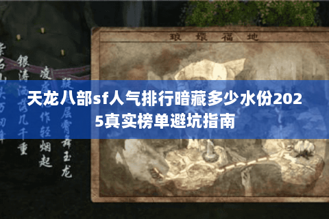 天龙八部sf人气排行暗藏多少水份2025真实榜单避坑指南 天龙八部sf人气排行暗藏多少水份2025真实榜单避坑指南