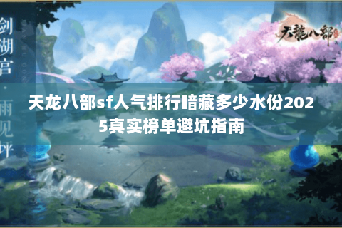 天龙八部sf人气排行暗藏多少水份2025真实榜单避坑指南 天龙八部sf人气排行暗藏多少水份2025真实榜单避坑指南