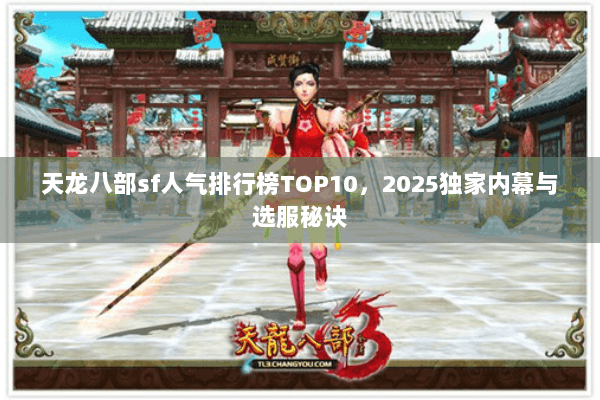 天龙八部sf人气排行榜TOP10,2025独家内幕与选服秘诀 天龙八部sf人气排行榜TOP10,2025独家内幕与选服秘诀