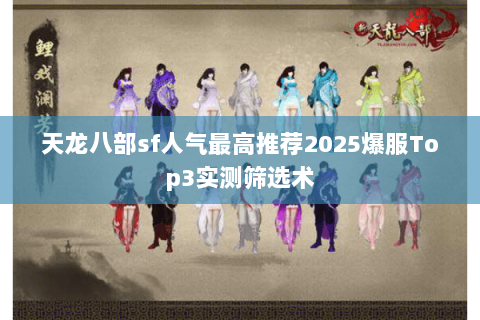 天龙八部sf人气最高推荐2025爆服Top3实测筛选术 天龙八部sf人气最高推荐2025爆服Top3实测筛选术