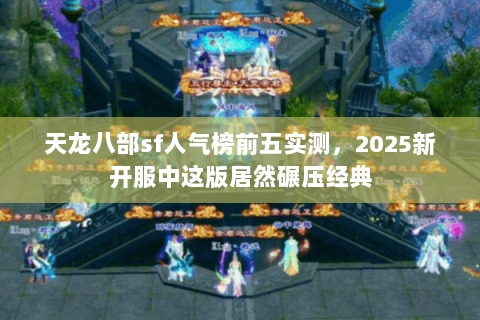 天龙八部sf人气榜前五实测,2025新开服中这版居然碾压经典 天龙八部sf人气榜前五实测,2025新开服中这版居然碾压经典