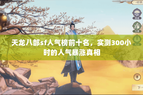 天龙八部sf人气榜前十名,实测300小时的人气暴涨真相 天龙八部sf人气榜前十名,实测300小时的人气暴涨真相