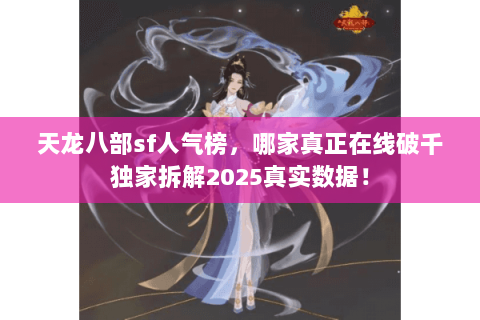 天龙八部sf人气榜,哪家真正在线破千独家拆解2025真实数据! 天龙八部sf人气榜,哪家真正在线破千独家拆解2025真实数据!