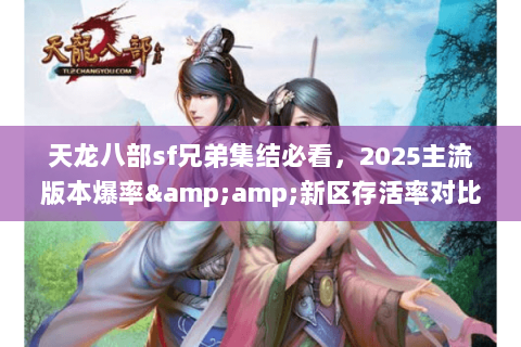 天龙八部sf兄弟集结必看,2025主流版本爆率&新区存活率对比 天龙八部sf兄弟集结必看,2025主流版本爆率&新区存活率对比
