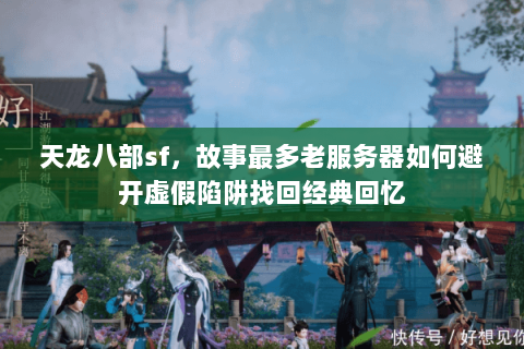 天龙八部sf,故事最多老服务器如何避开虚假陷阱找回经典回忆 天龙八部sf,故事最多老服务器如何避开虚假陷阱找回经典回忆
