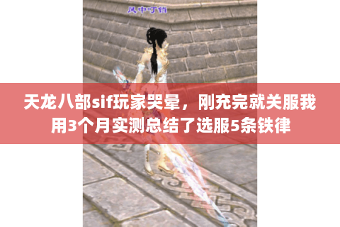 天龙八部sif玩家哭晕,刚充完就关服我用3个月实测总结了选服5条铁律 天龙八部sif玩家哭晕,刚充完就关服我用3个月实测总结了选服5条铁律
