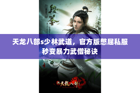 天龙八部s少林武道,官方版憋屈私服秒变暴力武僧秘诀 天龙八部s少林武道,官方版憋屈私服秒变暴力武僧秘诀