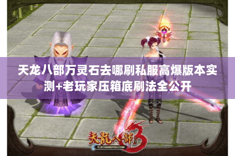 天龙八部万灵石去哪刷私服高爆版本实测+老玩家压箱底刷法全公开 天龙八部万灵石去哪刷私服高爆版本实测+老玩家压箱底刷法全公开