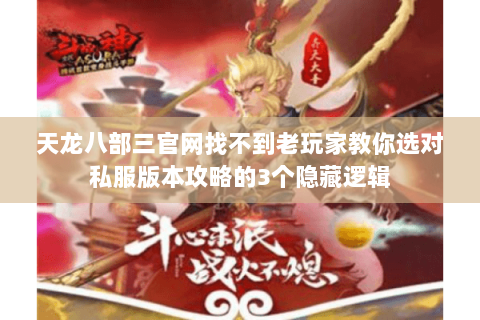 天龙八部三官网找不到老玩家教你选对私服版本攻略的3个隐藏逻辑 天龙八部三官网找不到老玩家教你选对私服版本攻略的3个隐藏逻辑