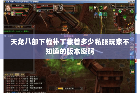 天龙八部下载补丁藏着多少私服玩家不知道的版本密码 天龙八部下载补丁藏着多少私服玩家不知道的版本密码