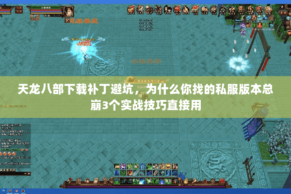 天龙八部下载补丁避坑,为什么你找的私服版本总崩3个实战技巧直接用 天龙八部下载补丁避坑,为什么你找的私服版本总崩3个实战技巧直接用