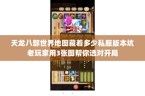 天龙八部世界地图藏着多少私服版本坑老玩家用3张图帮你选对开局 天龙八部世界地图藏着多少私服版本坑老玩家用3张图帮你选对开局