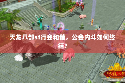 天龙八部sf行会和谐,公会内斗如何终结? 天龙八部sf行会和谐,公会内斗如何终结?