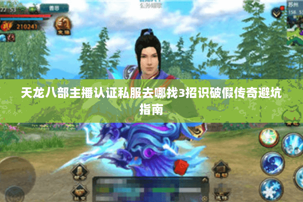 天龙八部主播认证私服去哪找3招识破假传奇避坑指南 天龙八部主播认证私服去哪找3招识破假传奇避坑指南