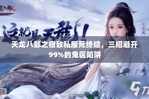 天龙八部之宿敌私服荒终结,三招避开99%的鬼区陷阱 天龙八部之宿敌私服荒终结,三招避开99%的鬼区陷阱