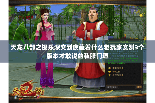 天龙八部之极乐深交到底藏着什么老玩家实测3个版本才敢说的私服门道 天龙八部之极乐深交到底藏着什么老玩家实测3个版本才敢说的私服门道
