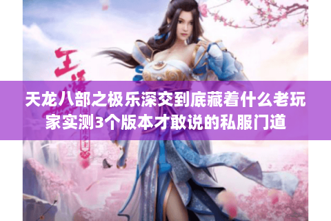 天龙八部之极乐深交到底藏着什么老玩家实测3个版本才敢说的私服门道 天龙八部之极乐深交到底藏着什么老玩家实测3个版本才敢说的私服门道