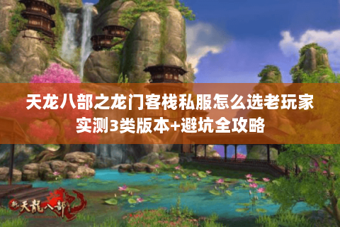 天龙八部之龙门客栈私服怎么选老玩家实测3类版本+避坑全攻略 天龙八部之龙门客栈私服怎么选老玩家实测3类版本+避坑全攻略