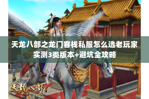 天龙八部之龙门客栈私服怎么选老玩家实测3类版本+避坑全攻略 天龙八部之龙门客栈私服怎么选老玩家实测3类版本+避坑全攻略