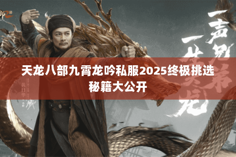 天龙八部九霄龙吟私服2025终极挑选秘籍大公开 天龙八部九霄龙吟私服2025终极挑选秘籍大公开
