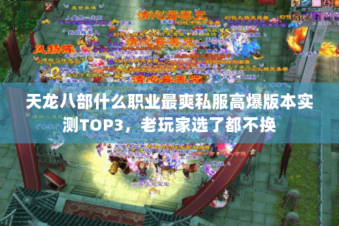 天龙八部什么职业最爽私服高爆版本实测TOP3,老玩家选了都不换 天龙八部什么职业最爽私服高爆版本实测TOP3,老玩家选了都不换