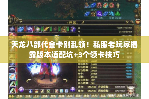 天龙八部代金卡别乱领!私服老玩家揭露版本适配坑+3个领卡技巧 天龙八部代金卡别乱领!私服老玩家揭露版本适配坑+3个领卡技巧