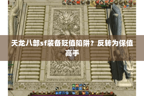 天龙八部sf装备贬值陷阱?反转为保值高手 天龙八部sf装备贬值陷阱?反转为保值高手