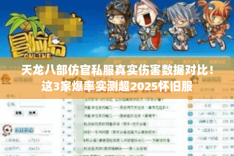 天龙八部仿官私服真实伤害数据对比!这3家爆率实测超2025怀旧服 天龙八部仿官私服真实伤害数据对比!这3家爆率实测超2025怀旧服