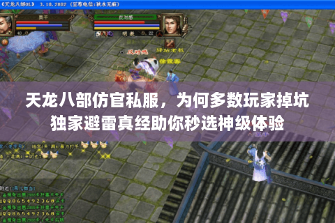 天龙八部仿官私服,为何多数玩家掉坑独家避雷真经助你秒选神级体验 天龙八部仿官私服,为何多数玩家掉坑独家避雷真经助你秒选神级体验