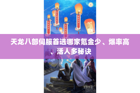 天龙八部伺服首选哪家氪金少、爆率高、活人多秘诀 天龙八部伺服首选哪家氪金少、爆率高、活人多秘诀