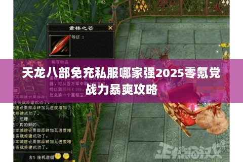 天龙八部免充私服哪家强2025零氪党战力暴爽攻略 天龙八部免充私服哪家强2025零氪党战力暴爽攻略